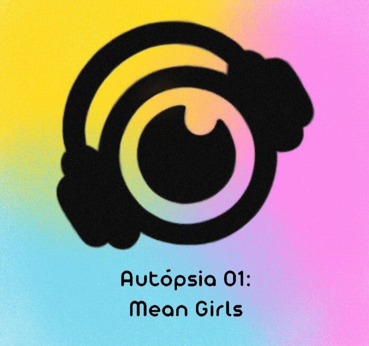 Autópsia 01 – Mean Girls